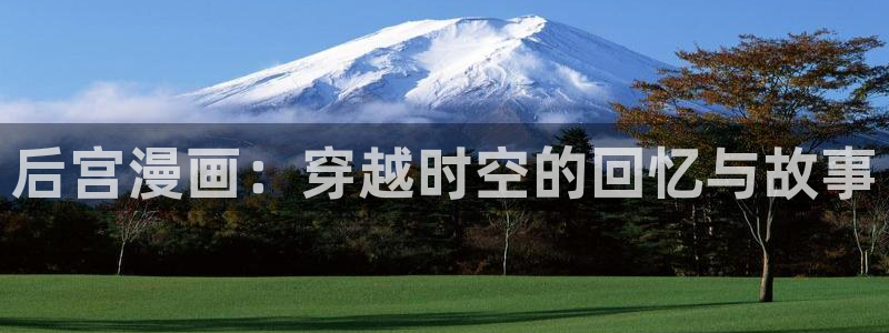 韩漫漫画无遮挡：后宫漫画：穿越时空的回忆与故事