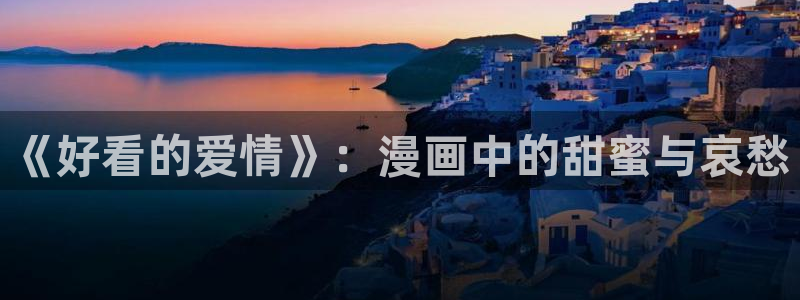 韩漫漫画免费阅读看漫画下拉式：《好看的爱情》：漫画中的甜蜜与哀愁