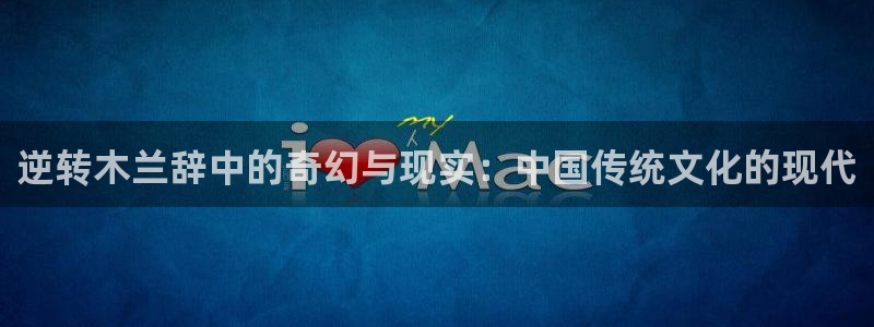韩漫漫画免费在线观看：逆转木兰辞中的奇幻与现实：中国传统文化的现代